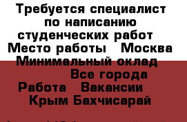 Требуется специалист по написанию студенческих работ › Место работы ­ Москва › Минимальный оклад ­ 10 000 - Все города Работа » Вакансии   . Крым,Бахчисарай